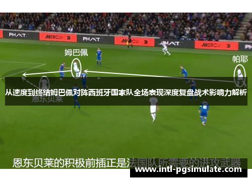 从速度到终结姆巴佩对阵西班牙国家队全场表现深度复盘战术影响力解析