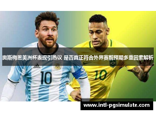 奥斯梅恩美洲杯表现引热议 是否真正符合外界赛前预期多重因素解析