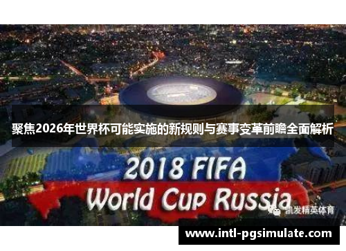聚焦2026年世界杯可能实施的新规则与赛事变革前瞻全面解析