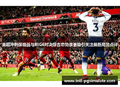 英超冲刺保级战与BIG6对决综合态势谁更稳引关注最新局势点评