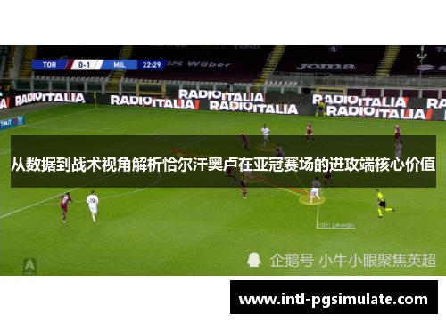 从数据到战术视角解析恰尔汗奥卢在亚冠赛场的进攻端核心价值