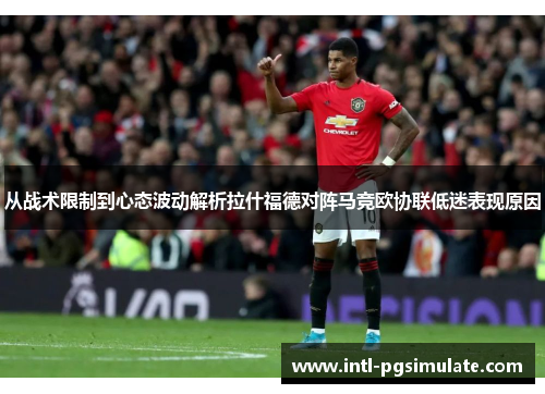 从战术限制到心态波动解析拉什福德对阵马竞欧协联低迷表现原因