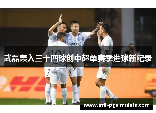 武磊轰入三十四球创中超单赛季进球新纪录 武磊轰入三十四球创中超单赛季进球新纪录