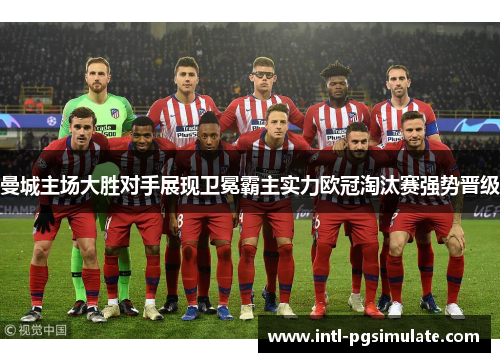 曼城主场大胜对手展现卫冕霸主实力欧冠淘汰赛强势晋级