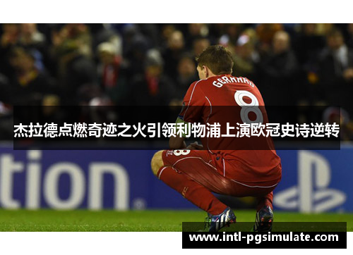 杰拉德点燃奇迹之火引领利物浦上演欧冠史诗逆转