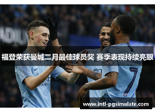 福登荣获曼城二月最佳球员奖 赛季表现持续亮眼