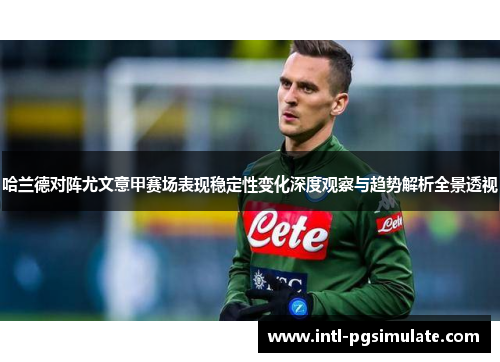 哈兰德对阵尤文意甲赛场表现稳定性变化深度观察与趋势解析全景透视
