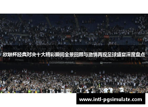 欧联杯经典对决十大精彩瞬间全景回顾与激情再现足球盛宴深度盘点