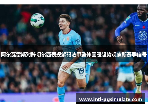 阿尔瓦雷斯对阵切尔西表现解码法甲整体回暖趋势观察新赛季信号 阿尔瓦雷斯对阵切尔西表现解码法甲整体回暖趋势观察新赛季信号