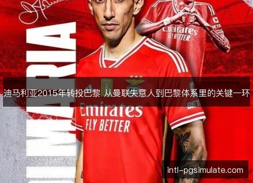 迪马利亚2015年转投巴黎 从曼联失意人到巴黎体系里的关键一环 迪马利亚2015年转投巴黎 从曼联失意人到巴黎体系里的关键一环