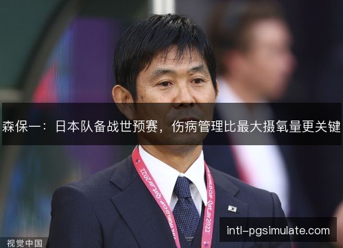 森保一：日本队备战世预赛，伤病管理比最大摄氧量更关键